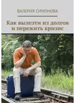 Валерия Симонова - Как вылезти из долгов и пережить кризис