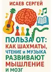 Сергей Исаев - Польза от: как шахматы, чтение и музыка развивают мышление и мозг