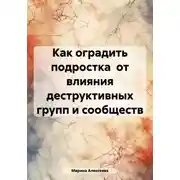 Постер книги Как оградить подростка от влияния деструктивных групп и сообществ