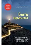Сборник - Быть врачом. Как помогать, развиваться и не выгорать