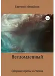 Евгений Михайлов - Несломленный. Сборник прозы и стихов
