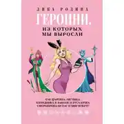 Постер книги Героини, из которых мы выросли. Как Царевна-Лягушка, Блондинка в законе и Русалочка сформировали нас и мир вокруг