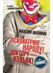 Максим Малявин - Психиатрию – народу! Доктору – коньяк!