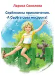 Лариса Соколова - Серёжкины приключения. А Серёга съел носорога!
