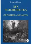 Вадим Юрин - Дух человечества. От расцвета до заката