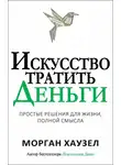 Морган Хаузел - Искусство тратить деньги. Простые решения для жизни, полной смысла