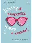Лара Феррейро - Почему я влюбляюсь только в идиотов?.. Пора перестать по ним страдать!