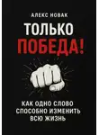 Алекс Новак - Только Победа! Как одно слово способно изменить всю жизнь
