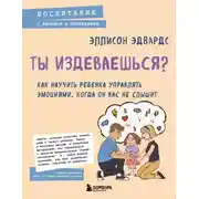 Постер книги Ты издеваешься? Как научить ребенка управлять эмоциями, когда он вас не слышит