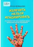 Нелли Давыдова - Излечить нельзя игнорировать. Что говорит тело через сахарный диабет, онкологию и другие заболевания