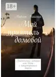 Модест Майский - Мой приятель – домовой. Мистические истории, или Игры с потусторонним миром