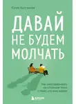 Юлия Булгакова - Давай не будем молчать. Как разговаривать на сложные темы с теми, кто вам важен