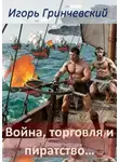 Игорь Гринчевский - Война, торговля и пиратство…