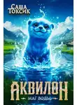 Саша Токсик - Аквилон. Маг воды. Том 3