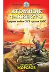 Владислав Морозов - Атомные танкисты. Ядерная война СССР против НАТО