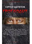Сергей Щепетов - Троглодит