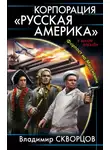 Владимир Скворцов - Корпорация «Русская Америка»