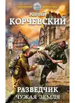 Юрий Корчевский - Разведчик. Чужая земля