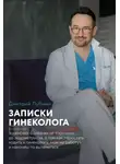 Дмитрий Лубнин - Записки гинеколога: о женских болезнях от эрозии до эндометриоза, о том, как перестать ходить к гинекологу «как на работу» и наконец-то вылечиться
