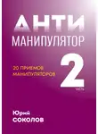 Юрий Соколов - Антиманипулятор. Часть 2: 20 приемов манипуляторов