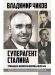 Владимир Чиков - Суперагент Сталина. Тринадцать жизней разведчика-нелегала