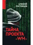 Алексей Ростовцев - Тайна проекта «WH»