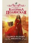 Катерина Полянская - Сдаюсь на вашу милость