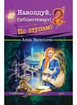 Анна Васильева - Наколдуй, библиотекарь! По ступам!