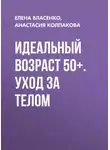 Анастасия Колпакова - Идеальный возраст 50+. Уход за телом