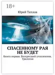 Юрий Теплов - Спасенному рая не будет. Книга первая. Воскресший утопленник. Трилогия