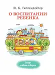 Юлия Гиппенрейтер - О воспитании ребенка: беседы и ответы на вопросы