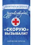 Дмитрий Федоров - Здравствуйте, «скорую» вызывали? Записки врача