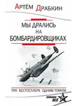 Артем Драбкин - Мы дрались на бомбардировщиках. Три бестселлера одним томом