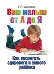 Галина Шалаева - Как воспитать здорового и умного ребенка. Ваш малыш от А до Я