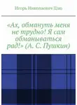 Игорь Цзю - «Ах, обмануть меня не трудно! Я сам обманываться рад!» (А. С. Пушкин)