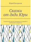 Юрий Богданов - Сказки от дяди Юры. Сказки для деток младшего и среднего школьного возраста