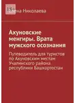 Елена Николаева - Ахуновские менгиры. Врата мужского осознания. Путеводитель для туристов по Ахуновским местам Учалинского района республики Башкортостан
