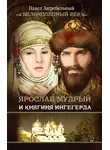 Павел Загребельный - Ярослав Мудрый и Княгиня Ингегерда