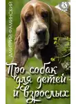 Дмитрий Фаминский - Про собак для детей и взрослых