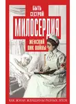 Автор Неизвестен - Быть сестрой милосердия. Женский лик войны