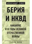 Александр Север - Берия и НКВД накануне и в годы Великой Отечественной войны