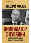 Николай Хохлов - Ликвидатор с Лубянки. Выполняя приказы Павла Судоплатова