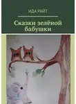 Ида Райт - Сказки зелёной бабушки