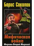 Борис Соколов - Мифическая война. Миражи Второй Мировой