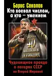 Борис Соколов - Кто воевал числом, а кто – умением. Чудовищная правда о потерях СССР во Второй Мировой