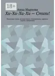 Анна Маркова - Хи-Хи-Хи-Хи – Стихи! Недетские стихи, детские стихи, перевертыши, пародии, шаржи, эпиграммы