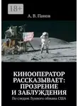 А. Панов - Кинооператор рассказывает: прозрение и заблуждения. По следам Лунного обмана США