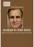 Глеб Володин - Найди в себе Бога. Или как познать счастье и радость жизни