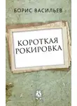 Борис Васильев - Короткая рокировка