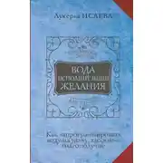 Постер книги Вода исполнит ваши желания. Как запрограммировать воду на удачу, здоровье, благополучие